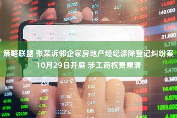 策略联盟 张某诉邻企家房地产经纪涤除登记纠纷案10月29日开庭 涉工商权责厘清