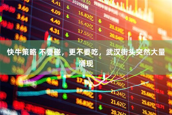 快牛策略 不要碰，更不要吃，武汉街头突然大量涌现
