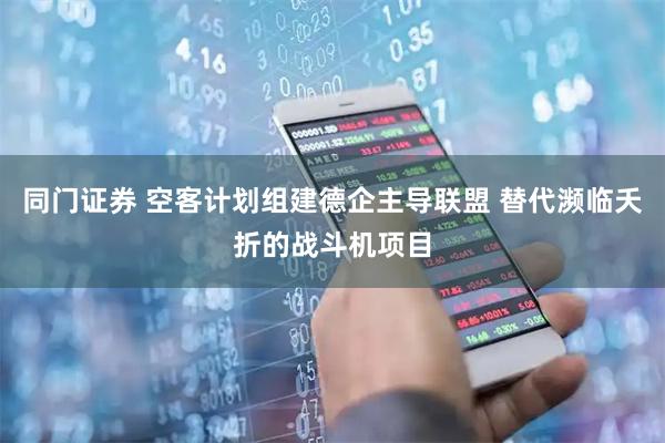 同门证券 空客计划组建德企主导联盟 替代濒临夭折的战斗机项目