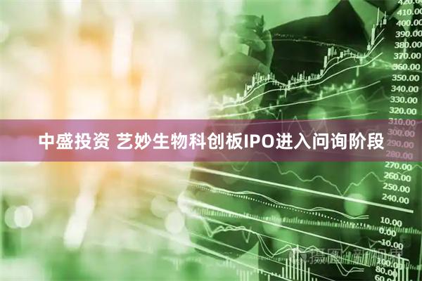 中盛投资 艺妙生物科创板IPO进入问询阶段