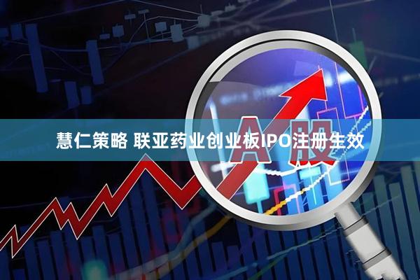 慧仁策略 联亚药业创业板IPO注册生效
