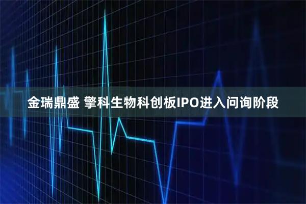 金瑞鼎盛 擎科生物科创板IPO进入问询阶段