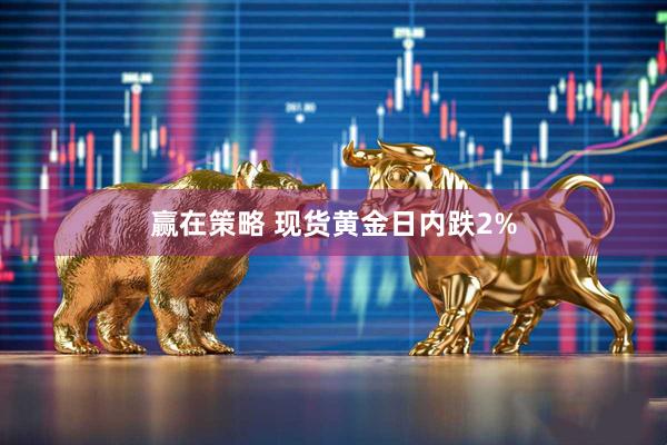 赢在策略 现货黄金日内跌2%