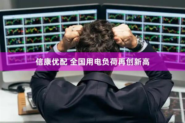 信康优配 全国用电负荷再创新高