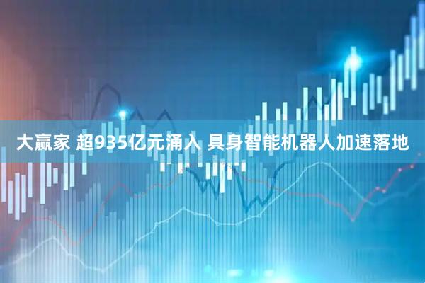 大赢家 超935亿元涌入 具身智能机器人加速落地